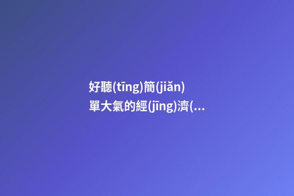 好聽(tīng)簡(jiǎn)單大氣的經(jīng)濟(jì)信息咨詢公司名字 用這些字必然好看-第1張-公司起名-玄機(jī)派